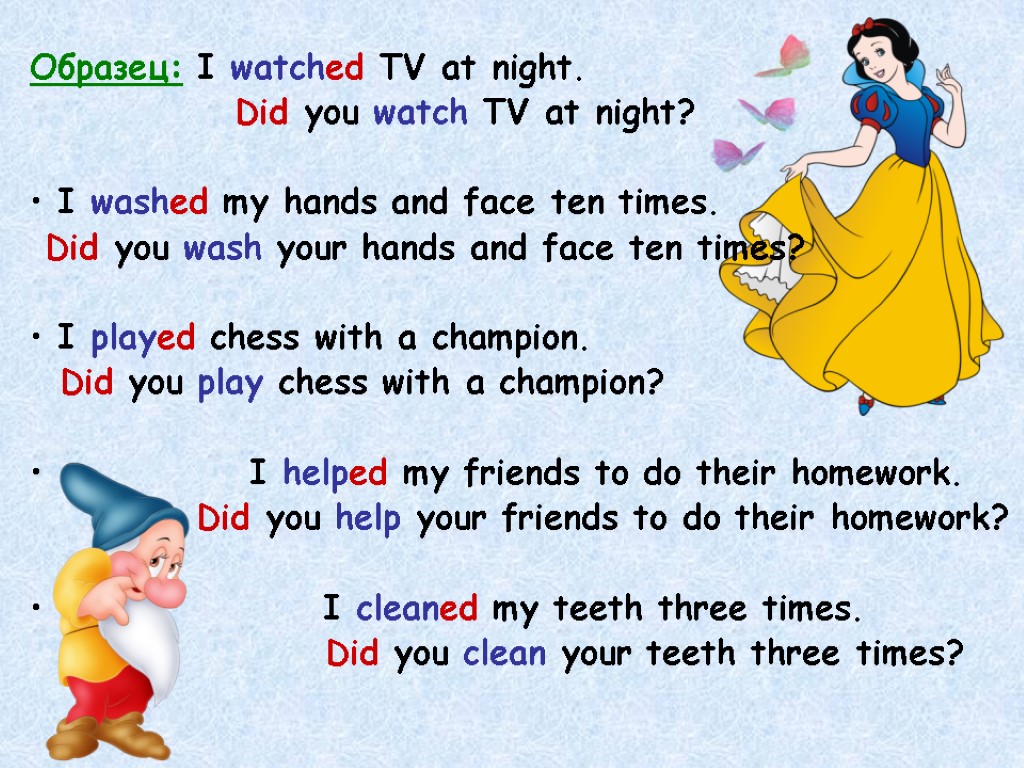 Образец: I watched TV at night. Did you watch TV at night? I washed